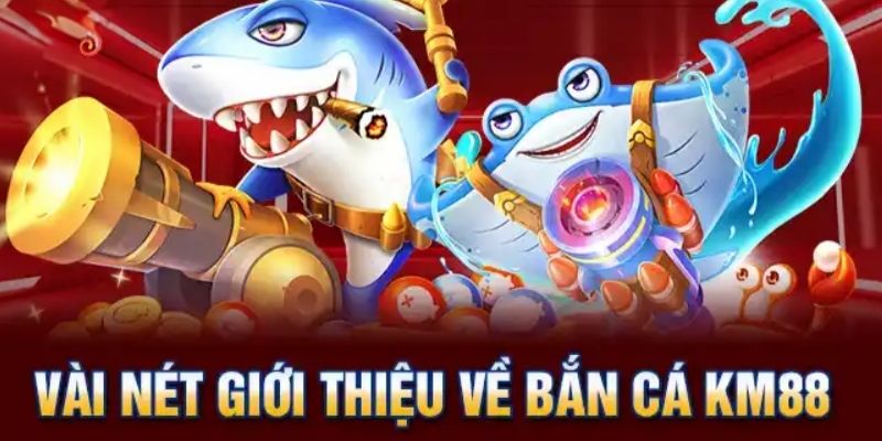 Bắn cá KM88: Trò chơi giải trí hấp dẫn và thú vị