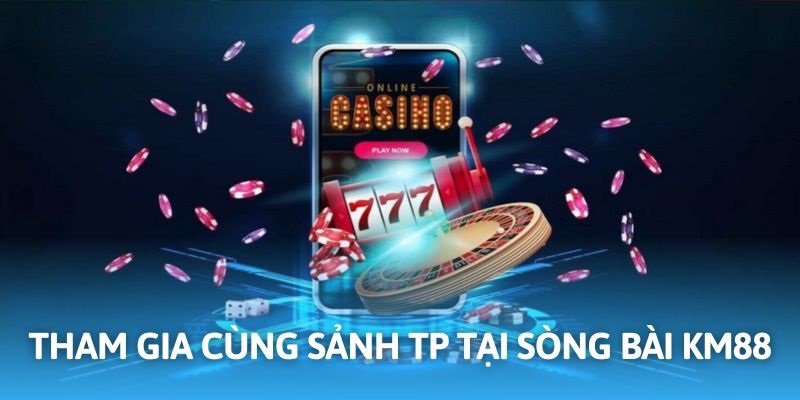Sảnh cược TP đáp ứng nhu cầu hội viên tại casino KM88