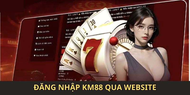 Hướng dẫn quy trình Đăng nhập KM88 qua website cho hội viên mới