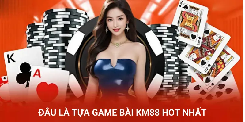 Đâu là tựa game bài KM88 hot nhất