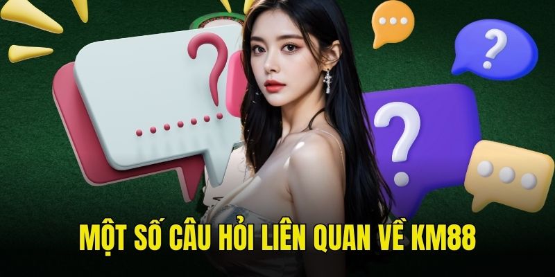 Giải đáp những câu hỏi thường xuyên gặp về nền tảng KM88