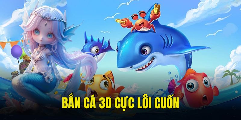 Bắn cá 3D cực hấp dẫn, tạo cảm giác mới lạ