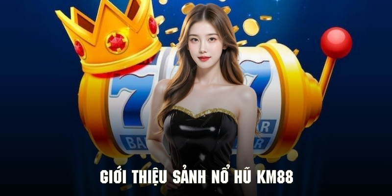 Thông tin cơ bản về sảnh nổ hũ tại nhà cái KM88
