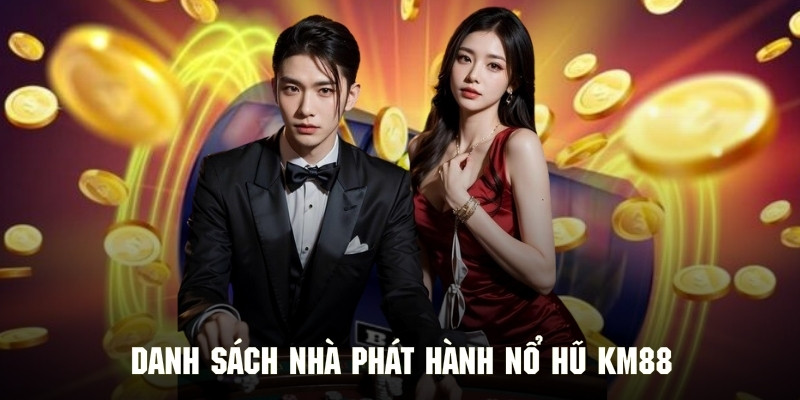 Nhà phát hành nổ hũ KM88 đình đám nhất