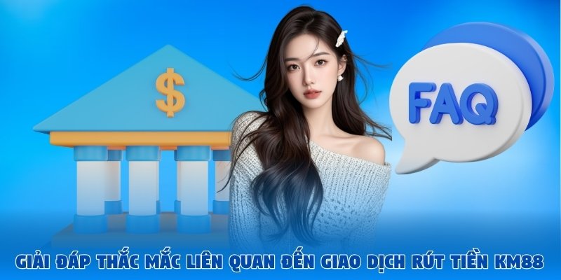Giải đáp vài thắc mắc liên quan đến giao dịch rút tiền KM88