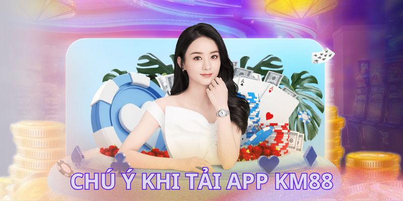 Tổng hợp các chú khi tải app KM88 cần biết