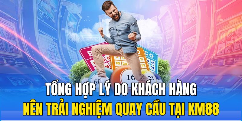 Tổng hợp lý do khách hàng nên trải nghiệm quay cầu tại KM88